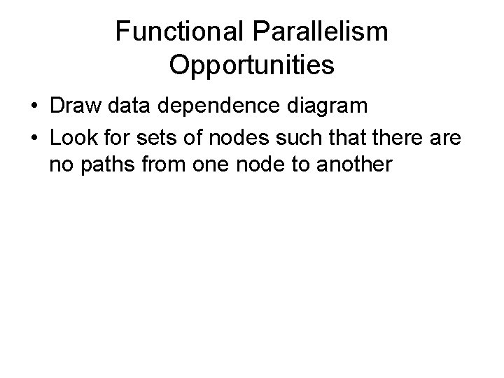 Functional Parallelism Opportunities • Draw data dependence diagram • Look for sets of nodes