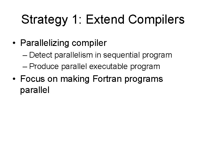 Strategy 1: Extend Compilers • Parallelizing compiler – Detect parallelism in sequential program –