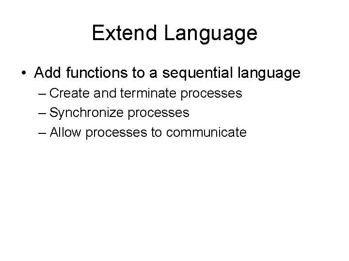 Extend Language • Add functions to a sequential language – Create and terminate processes