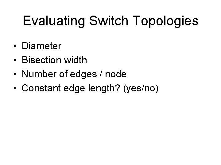 Evaluating Switch Topologies • • Diameter Bisection width Number of edges / node Constant