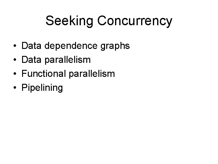 Seeking Concurrency • • Data dependence graphs Data parallelism Functional parallelism Pipelining 