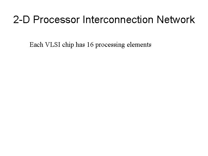 2 -D Processor Interconnection Network Each VLSI chip has 16 processing elements 