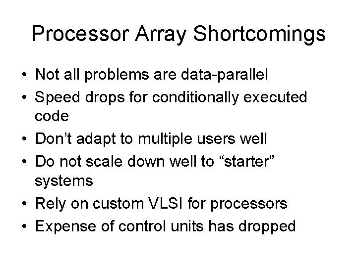 Processor Array Shortcomings • Not all problems are data-parallel • Speed drops for conditionally