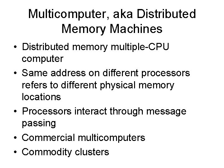 Multicomputer, aka Distributed Memory Machines • Distributed memory multiple-CPU computer • Same address on