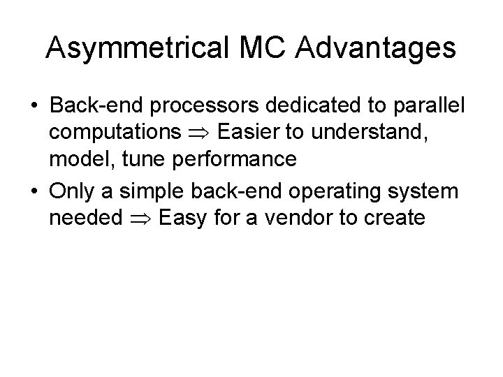 Asymmetrical MC Advantages • Back-end processors dedicated to parallel computations Easier to understand, model,