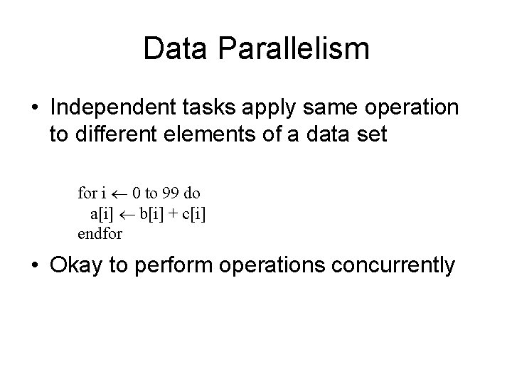 Data Parallelism • Independent tasks apply same operation to different elements of a data