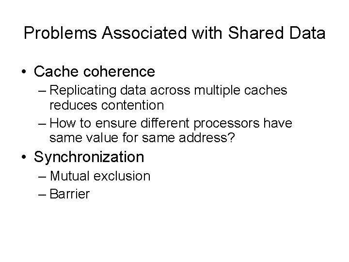 Problems Associated with Shared Data • Cache coherence – Replicating data across multiple caches