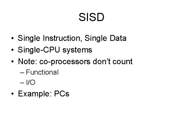 SISD • Single Instruction, Single Data • Single-CPU systems • Note: co-processors don’t count