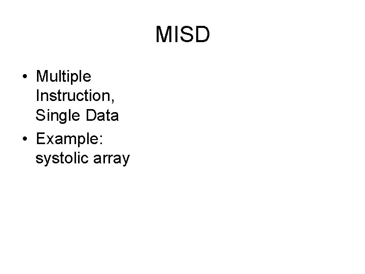 MISD • Multiple Instruction, Single Data • Example: systolic array 