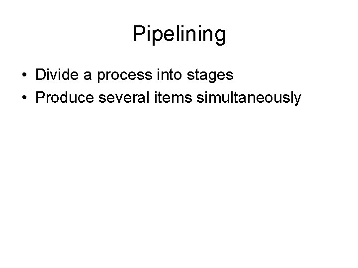 Pipelining • Divide a process into stages • Produce several items simultaneously 