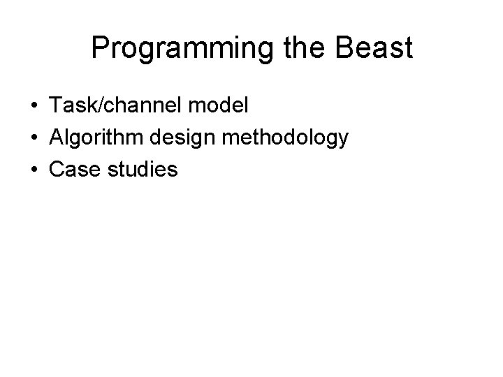 Programming the Beast • Task/channel model • Algorithm design methodology • Case studies 