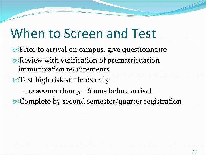 When to Screen and Test Prior to arrival on campus, give questionnaire Review with