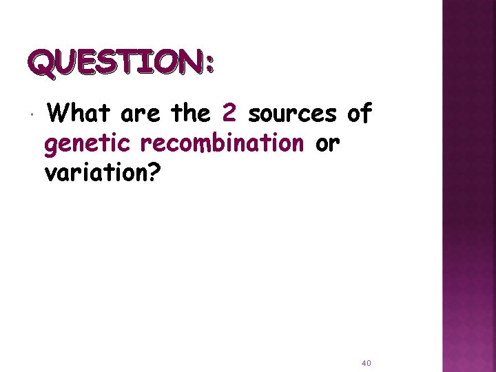 QUESTION: What are the 2 sources of genetic recombination or variation? 40 