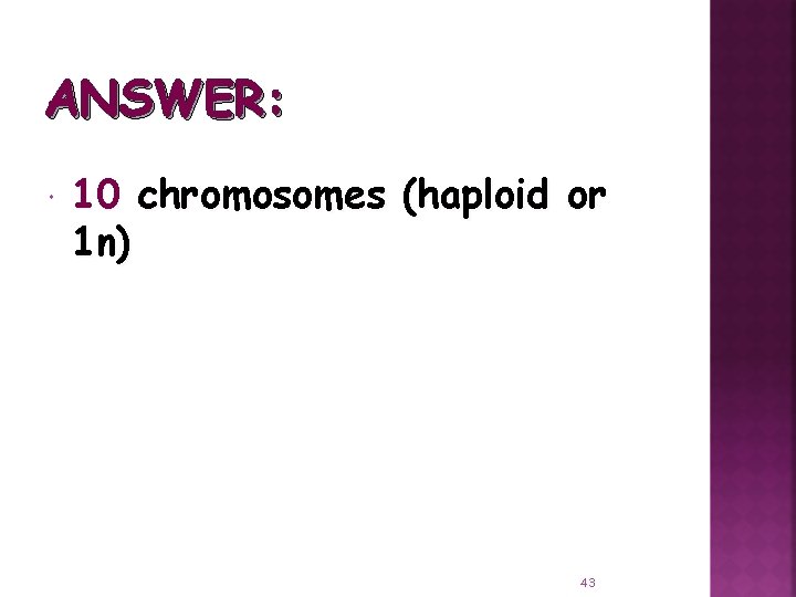 ANSWER: 10 chromosomes (haploid or 1 n) 43 