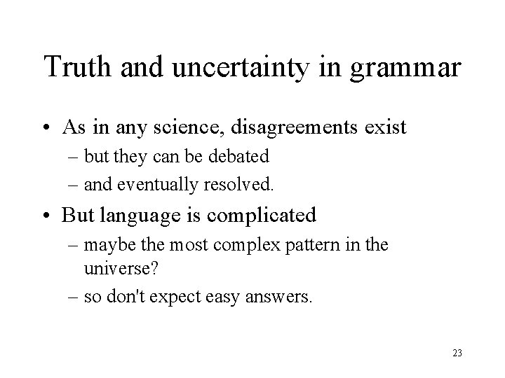 Truth and uncertainty in grammar • As in any science, disagreements exist – but
