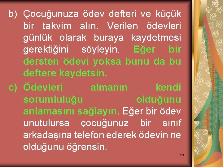 b) Çocuğunuza ödev defteri ve küçük bir takvim alın. Verilen ödevleri günlük olarak buraya