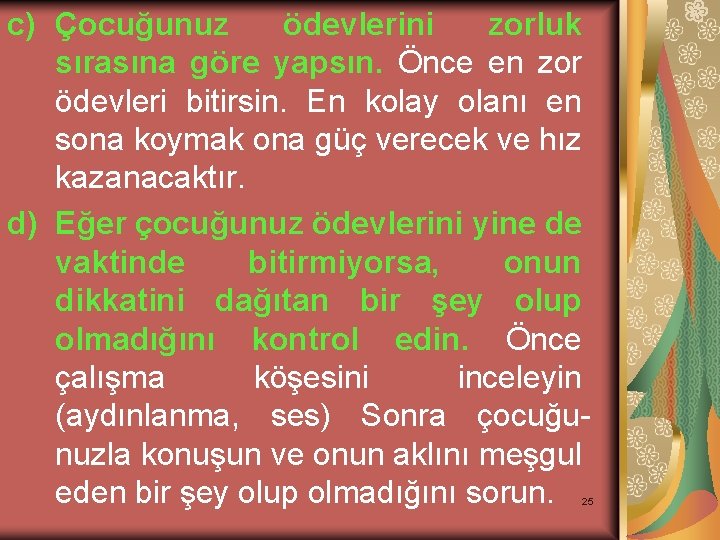 c) Çocuğunuz ödevlerini zorluk sırasına göre yapsın. Önce en zor ödevleri bitirsin. En kolay