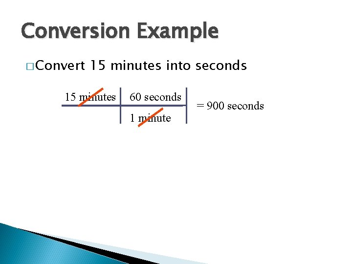 Conversion Example � Convert 15 minutes into seconds 15 minutes 60 seconds 1 minute