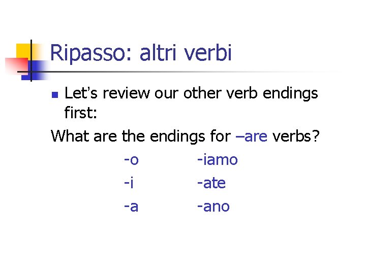 Ripasso: altri verbi Let’s review our other verb endings first: What are the endings