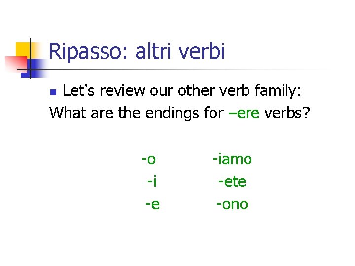 Ripasso: altri verbi Let’s review our other verb family: What are the endings for