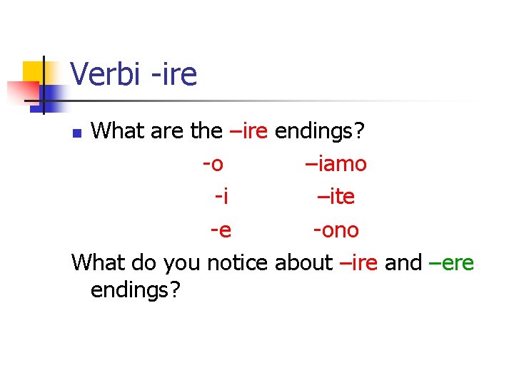 Verbi -ire What are the –ire endings? -o –iamo -i –ite -e -ono What