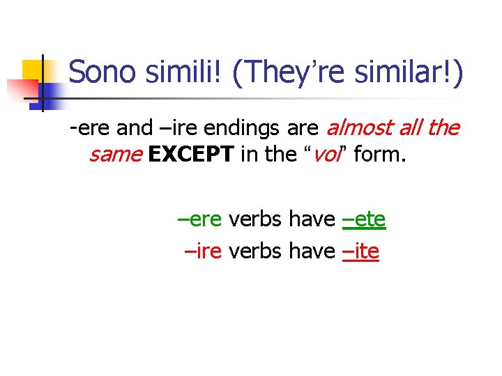 Sono simili! (They’re similar!) -ere and –ire endings are almost all the same EXCEPT