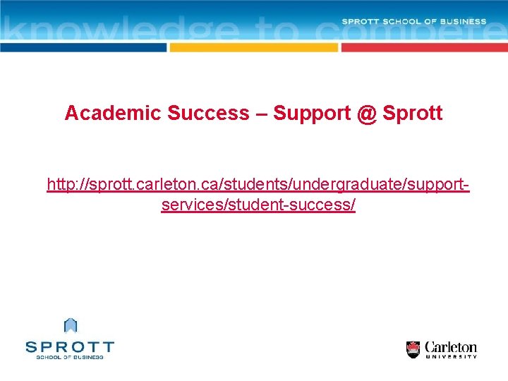 Academic Success – Support @ Sprott http: //sprott. carleton. ca/students/undergraduate/supportservices/student-success/ 