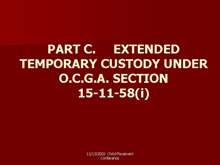 PART C. EXTENDED TEMPORARY CUSTODY UNDER O. C. G. A. SECTION 15 -11 -58(i)