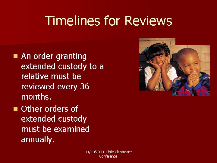 Timelines for Reviews An order granting extended custody to a relative must be reviewed