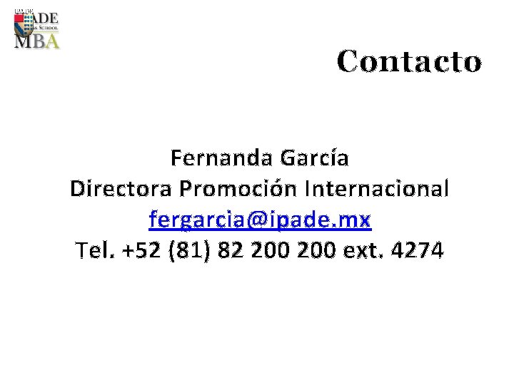 Contacto Fernanda García Directora Promoción Internacional fergarcia@ipade. mx Tel. +52 (81) 82 200 ext.