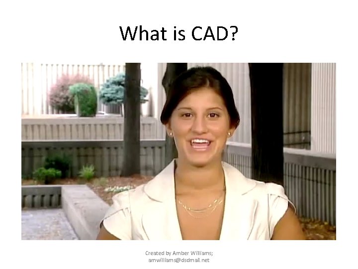 What is CAD? Created by Amber Williams; amwilliams@dsdmail. net 