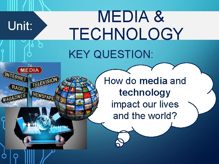 Unit: MEDIA & TECHNOLOGY KEY QUESTION: How do media and technology impact our lives