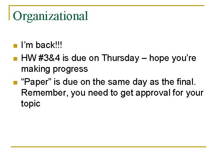 Organizational n n n I’m back!!! HW #3&4 is due on Thursday – hope