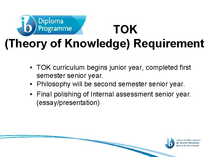 TOK (Theory of Knowledge) Requirement • TOK curriculum begins junior year, completed first semester