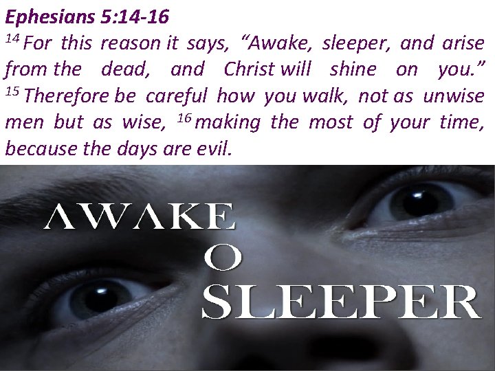 Ephesians 5: 14 -16 14 For this reason it says, “Awake, sleeper, and arise