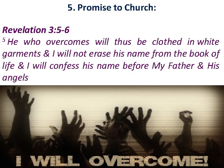 5. Promise to Church: Revelation 3: 5 -6 5 He who overcomes will thus
