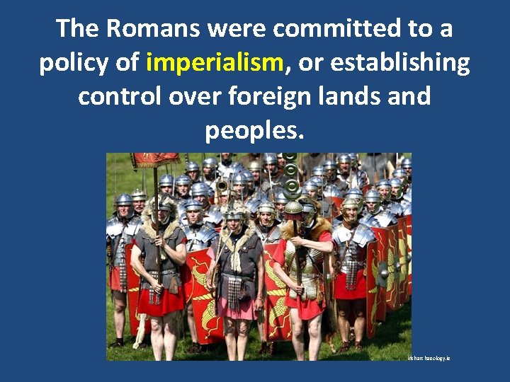 The Romans were committed to a policy of imperialism, or establishing control over foreign