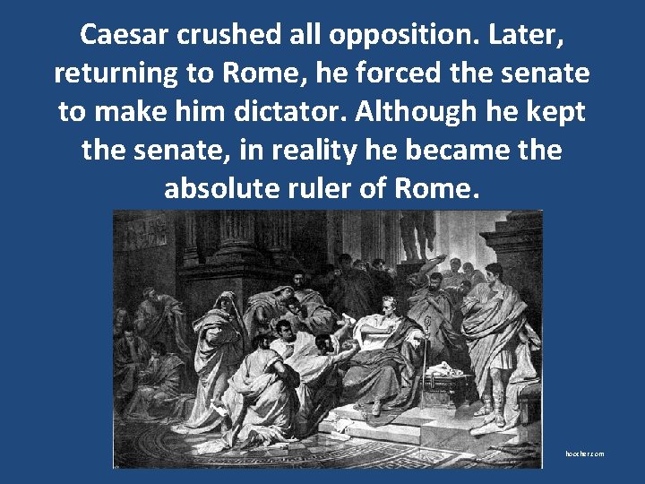 Caesar crushed all opposition. Later, returning to Rome, he forced the senate to make