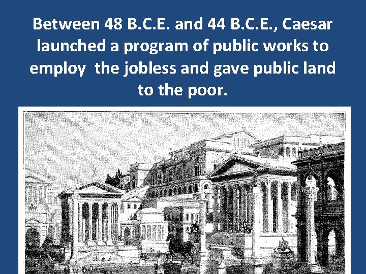 Between 48 B. C. E. and 44 B. C. E. , Caesar launched a