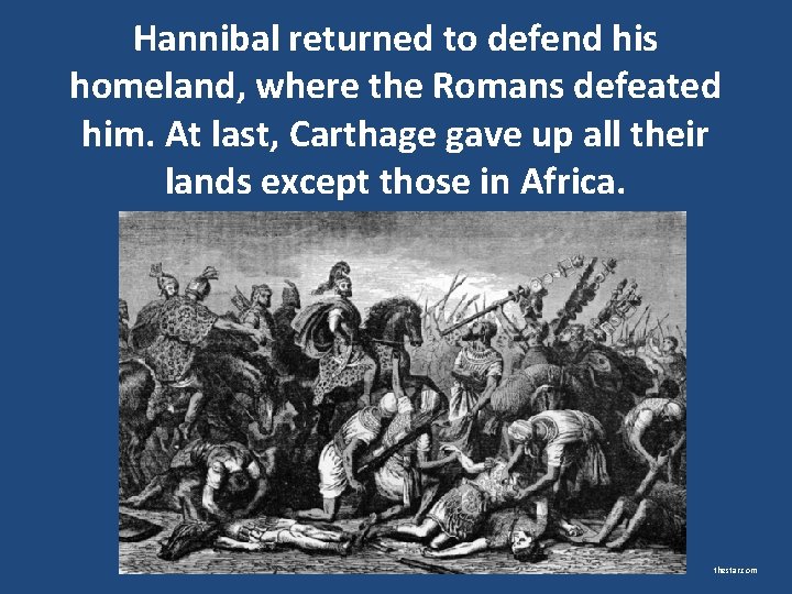 Hannibal returned to defend his homeland, where the Romans defeated him. At last, Carthage