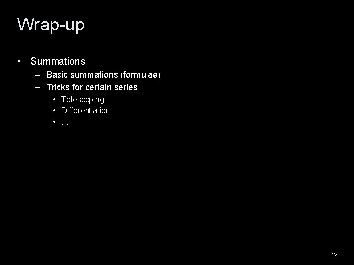 Wrap-up • Summations – Basic summations (formulae) – Tricks for certain series • Telescoping