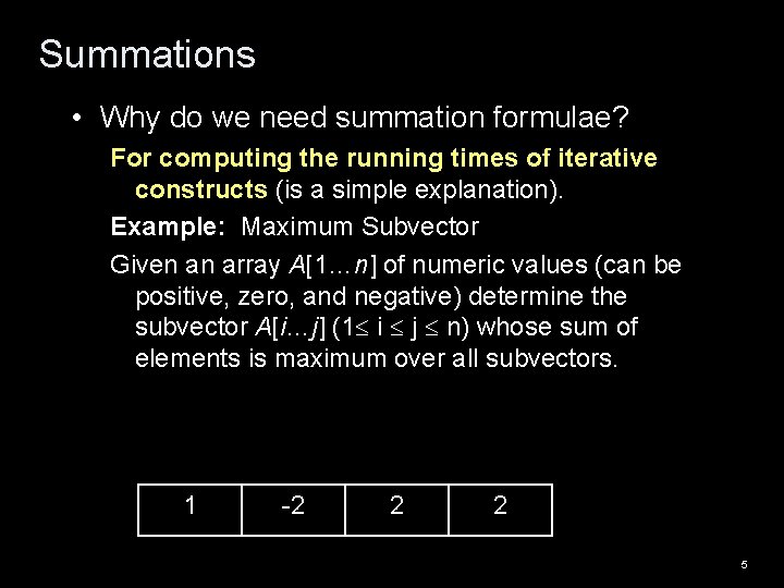 Summations • Why do we need summation formulae? For computing the running times of