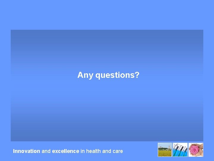 Any questions? Innovation and excellence in health and care 