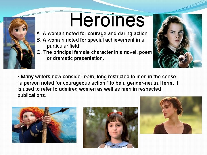 Heroines A. A woman noted for courage and daring action. B. A woman noted