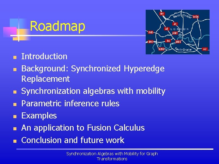 Roadmap n n n n Introduction Background: Synchronized Hyperedge Replacement Synchronization algebras with mobility