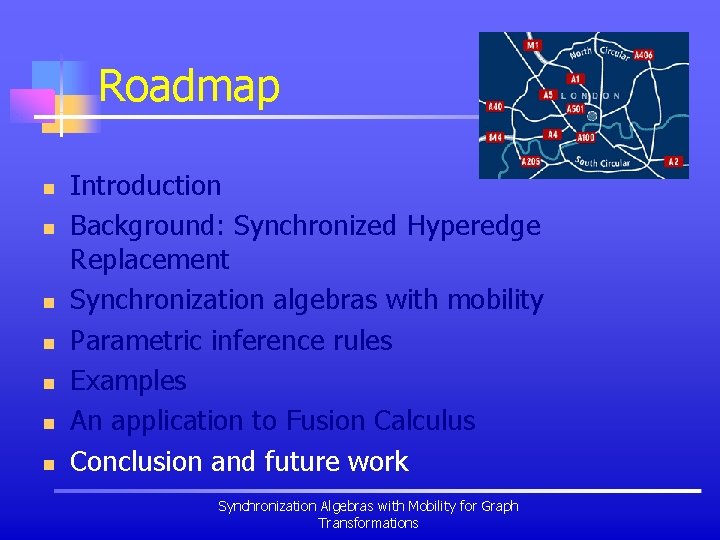 Roadmap n n n n Introduction Background: Synchronized Hyperedge Replacement Synchronization algebras with mobility