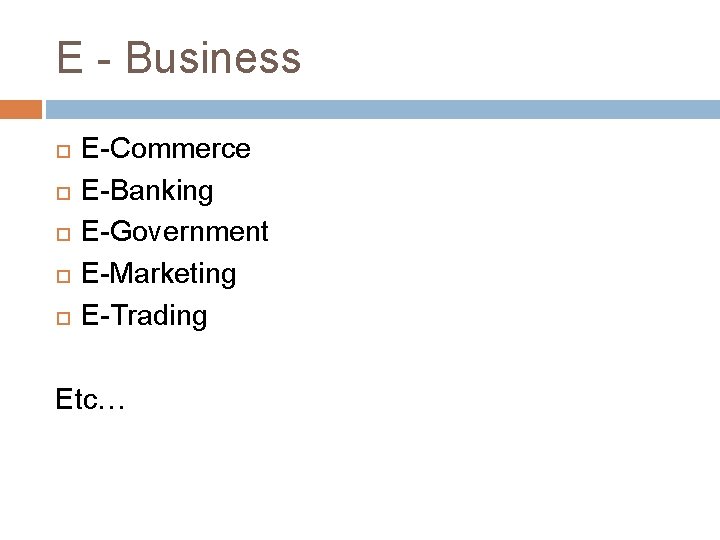 E - Business E-Commerce E-Banking E-Government E-Marketing E-Trading Etc… E - Business E-Commerce E-Banking E-Government E-Marketing E-Trading Etc…