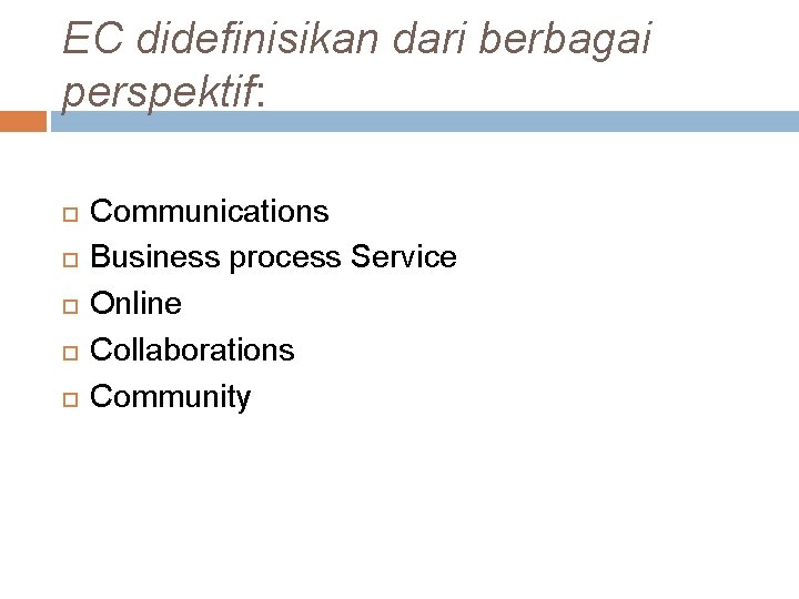 EC didefinisikan dari berbagai perspektif: Communications Business process Service Online Collaborations Community EC didefinisikan dari berbagai perspektif: Communications Business process Service Online Collaborations Community