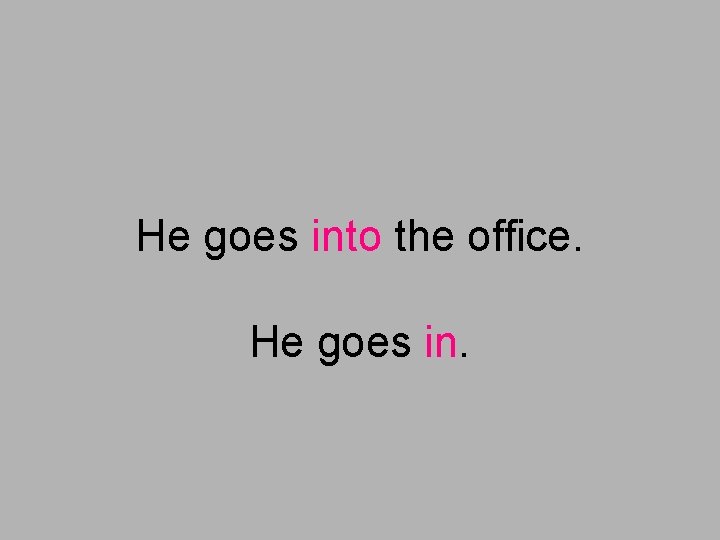 He goes into the office. He goes in. 