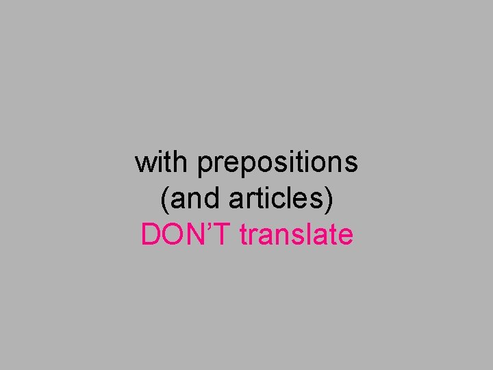 with prepositions (and articles) DON’T translate 